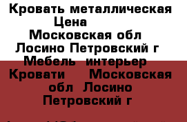 Кровать металлическая › Цена ­ 1 715 - Московская обл., Лосино-Петровский г. Мебель, интерьер » Кровати   . Московская обл.,Лосино-Петровский г.